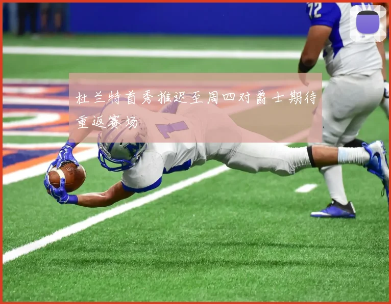 杜兰特首秀推迟至周四对爵士期待重返赛场