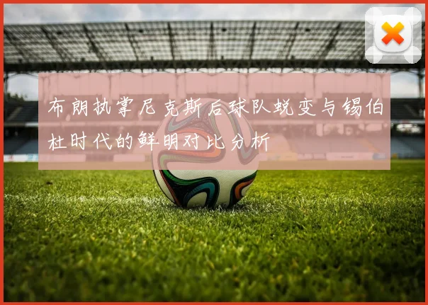 布朗执掌尼克斯后球队蜕变与锡伯杜时代的鲜明对比分析