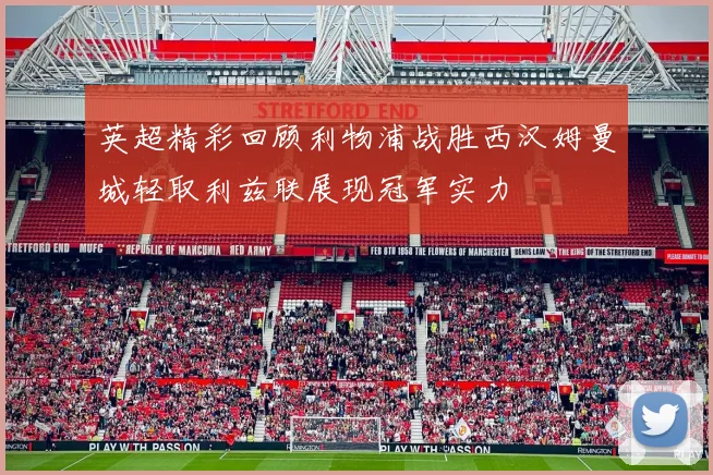 英超精彩回顾利物浦战胜西汉姆曼城轻取利兹联展现冠军实力