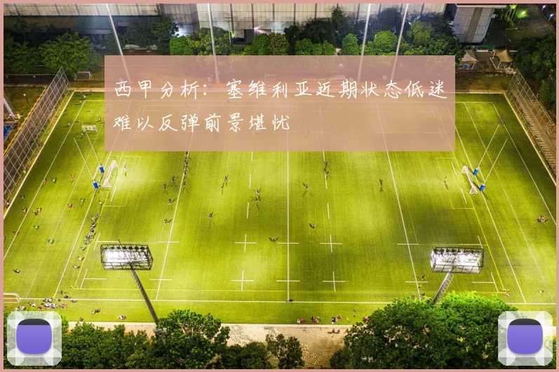 西甲分析：塞维利亚近期状态低迷难以反弹前景堪忧