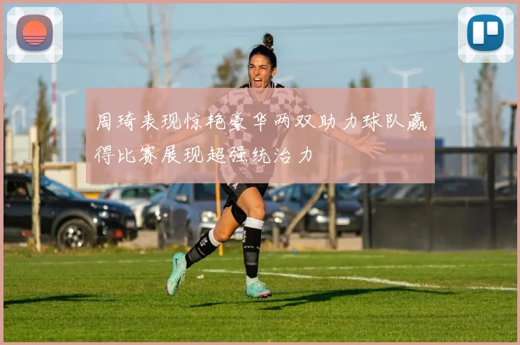 周琦表现惊艳豪华两双助力球队赢得比赛展现超强统治力