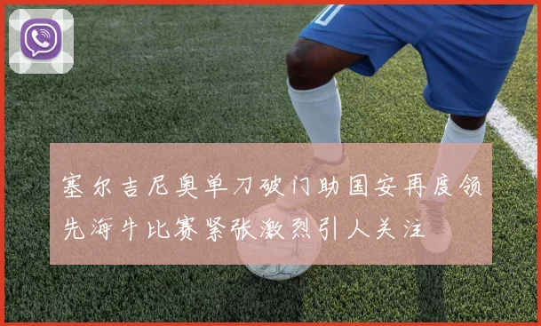 塞尔吉尼奥单刀破门助国安再度领先海牛比赛紧张激烈引人关注