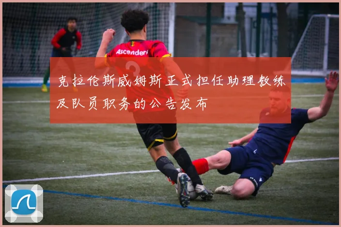 克拉伦斯威姆斯正式担任助理教练及队员职务的公告发布