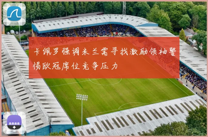 卡佩罗强调米兰需寻找激励领袖警惕欧冠席位竞争压力