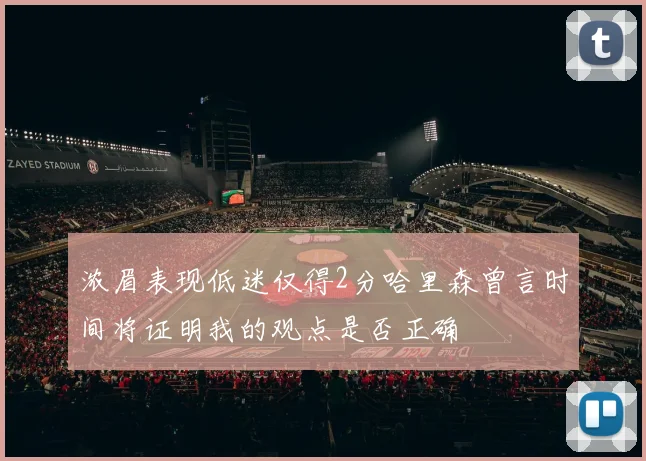 浓眉表现低迷仅得2分哈里森曾言时间将证明我的观点是否正确