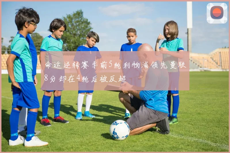 命运逆转赛季前5轮利物浦领先曼联8分却在4轮后被反超