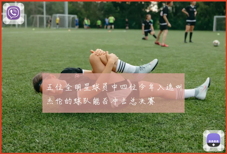 五位全明星球员中四位今年入选叫杰伦的球队能否冲击总决赛