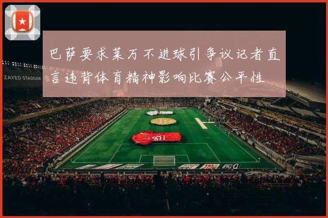 巴萨要求莱万不进球引争议记者直言违背体育精神影响比赛公平性