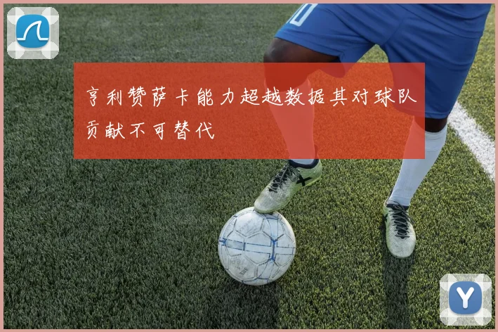 亨利赞萨卡能力超越数据其对球队贡献不可替代