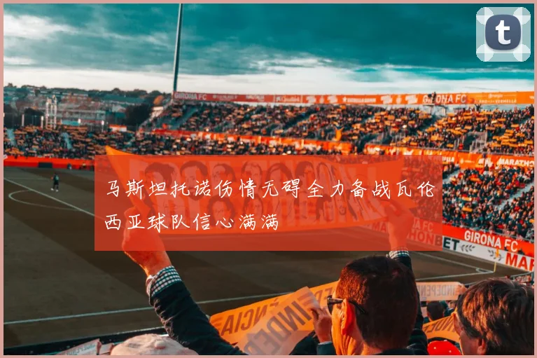 马斯坦托诺伤情无碍全力备战瓦伦西亚球队信心满满