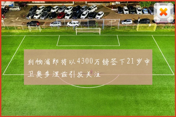 利物浦即将以4300万镑签下21岁中卫奥多涅兹引发关注