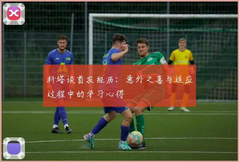 科塔谈首发经历：意外之喜与适应过程中的学习心得