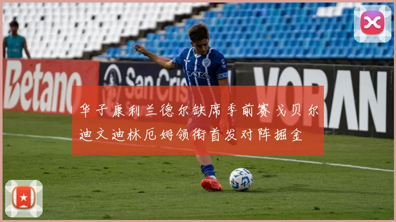 华子康利兰德尔缺席季前赛戈贝尔迪文迪林厄姆领衔首发对阵掘金