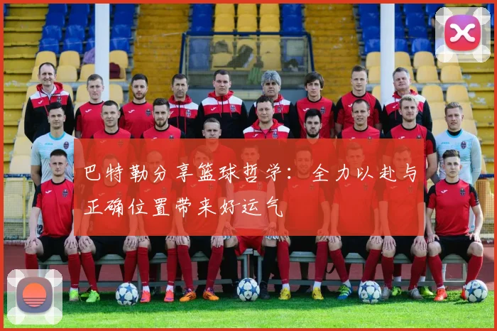 巴特勒分享篮球哲学：全力以赴与正确位置带来好运气