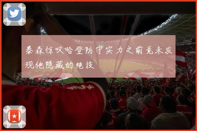 泰森惊叹哈登防守实力之前竟未发现他隐藏的绝技
